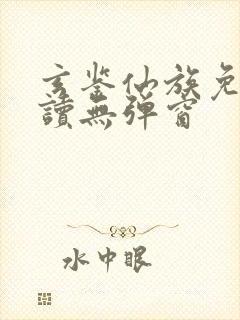 玄鉴仙族免费阅读无弹窗