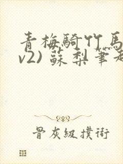 青梅骑竹马(1v2) 苏梨笔趣阁
