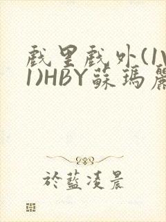 戏里戏外(1V1)HBY苏玛丽全文免费阅读