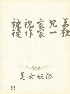 被祝家兄弟共享后作家一枚夹心饼