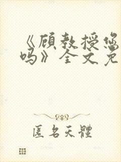 《顾教授您睡了吗》全文免费阅读