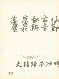 落尘都市仙尊洛尘最新章节