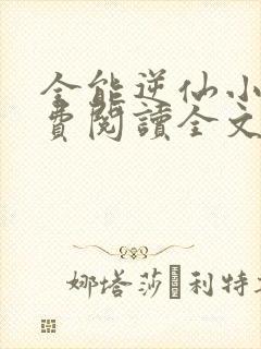 全能逆仙小说免费阅读全文最新章节