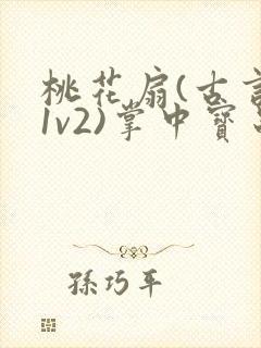 桃花扇(古言,1v2)掌中宝串串香