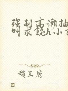 强制高潮抽搐哭叫求饶h小说