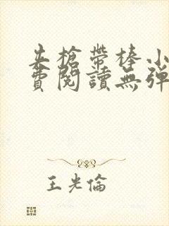 夹枪带棒小说免费阅读无弹窗笔趣