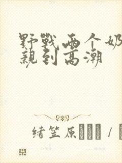 野战两个奶头被亲到高潮