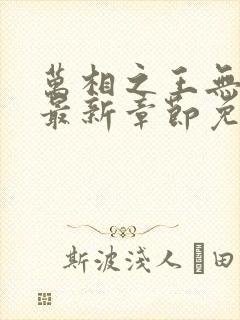 万相之王无弹窗最新章节免费阅读