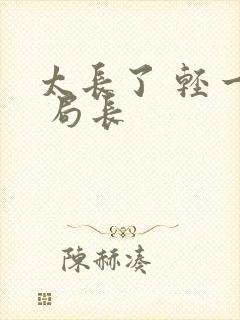 太长了 轻一点 局长