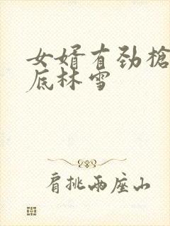 女婿有劲枪枪到底林雪