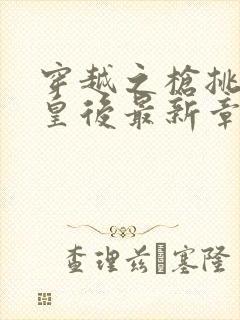 穿越之枪挑长孙皇后最新章节封面