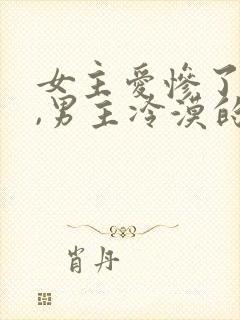 女主爱惨了男主,男主冷漠的小说