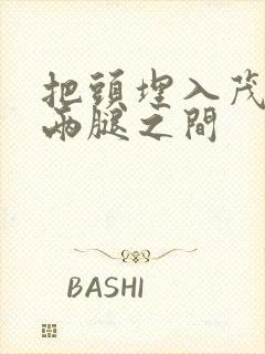 把头埋入茂密的两腿之间