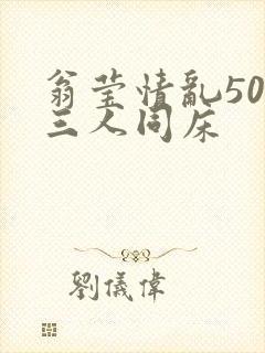 翁莹情乱50章三人同床