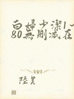 白妇少洁1～180无删减在线阅读