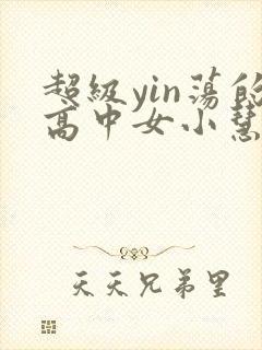 超级yin荡的高中女小慧