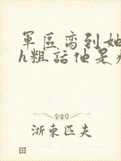 军区脔到她哭hh粗话他是疯批