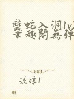 双蛇入洞1v2笔趣阁无弹窗