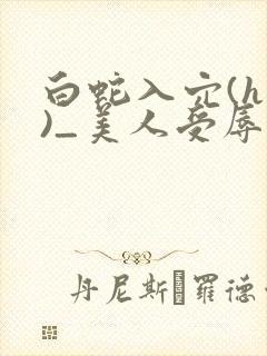 白蛇入穴(h慎)_美人受辱记(h,np封面