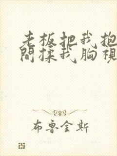 老板把我抱进房间揉我胸视频