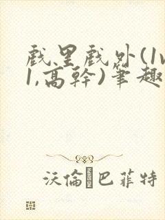 戏里戏外(1v1,高干)笔趣阁