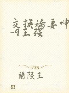 交换娇妻呻吟1-9王强