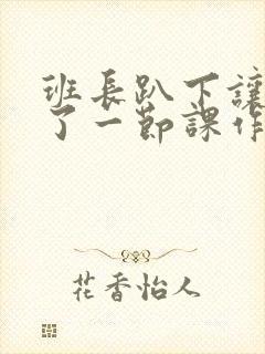 班长趴下让我C了一节课作文封面