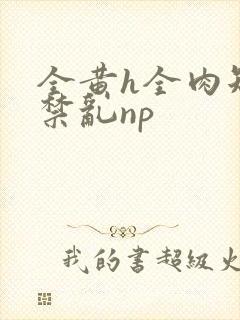 全黄h全肉短篇禁乱np