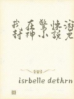 我在惊悚游戏里封神小说免费文档