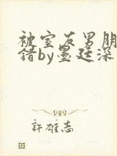 被室友男朋友认错by墨廷深 小说