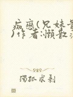 痴恋(兄妹骨科)作者:懒散蒲公英