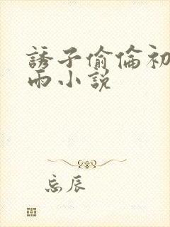 诱子偷伦初尝云雨小说