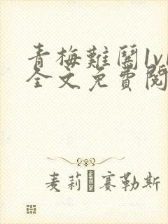 青梅难哄1v1全文免费阅读小说