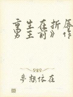 重生在折辱清冷男主前》作者:妖妃兮