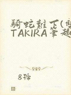 骑蛇难下(双)TAKIRA笔趣阁