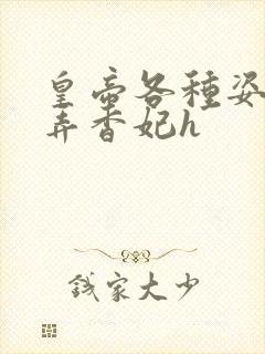 皇帝各种姿势顶弄香妃h