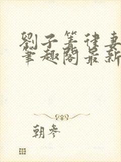 刘子箐律妻小说笔趣阁最新章节列表