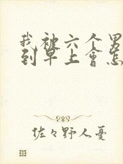 我被六个男人躁到早上会怎么样