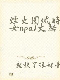 烟火围城时(父女npa)大结局
