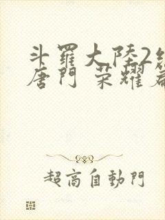 斗罗大陆2绝世唐门 荣耀篇