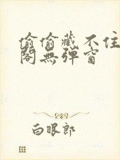 偷偷藏不住笔趣阁无弹窗