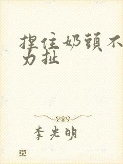 捏住奶头不停用力扯