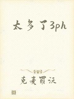太多了3ph