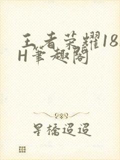 王者荣耀18rH笔趣阁