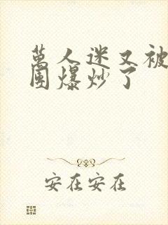 万人迷又被主角团爆炒了