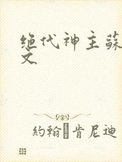 绝代神主苏莫全文