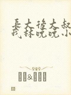 长大后大叔狂宠我林晚晚小说封面