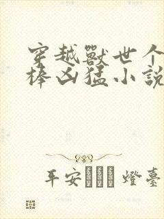 穿越兽世个个巨棒凶猛小说