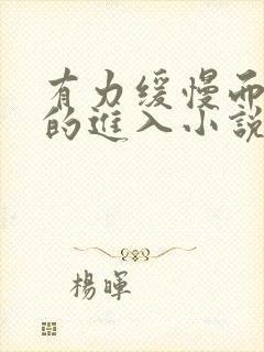 有力缓慢而坚定的进入小说