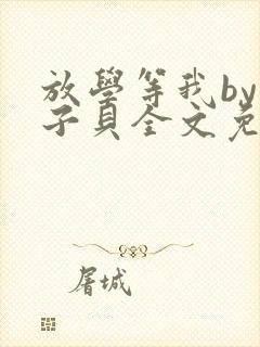 放学等我by酱子贝全文免费阅读笔趣阁